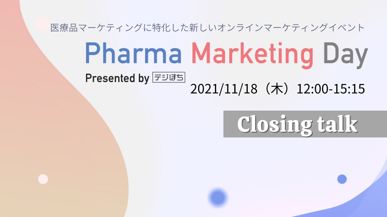 Closing talk 　～Pharma Marketing Day 2021～